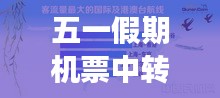 五一假期機票中轉(zhuǎn)攻略，最新指南助你暢游無阻