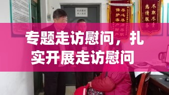 專題走訪慰問，扎實開展走訪慰問 