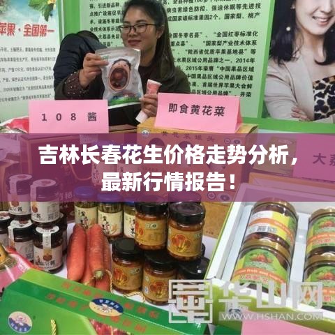吉林長春花生價格走勢分析，最新行情報告！