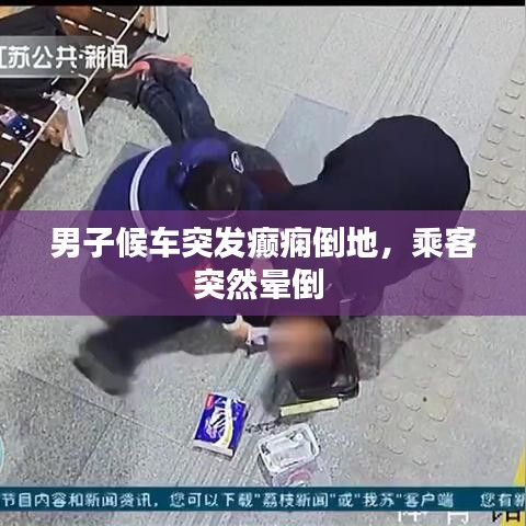男子候車突發(fā)癲癇倒地，乘客突然暈倒 