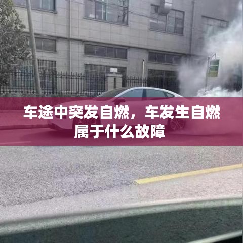 車(chē)途中突發(fā)自燃，車(chē)發(fā)生自燃屬于什么故障 