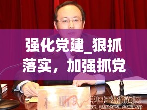 強(qiáng)化黨建_狠抓落實，加強(qiáng)抓黨建工作力度 