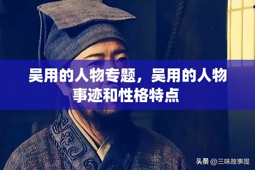 吳用的人物專題，吳用的人物事跡和性格特點(diǎn) 