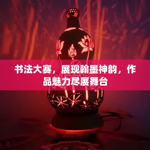 書法大賽，展現(xiàn)翰墨神韻，作品魅力盡展舞臺