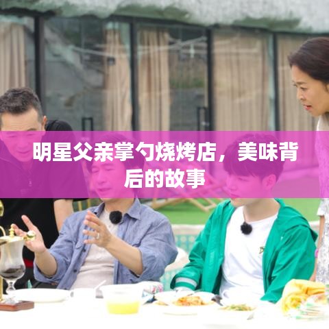 明星父親掌勺燒烤店，美味背后的故事