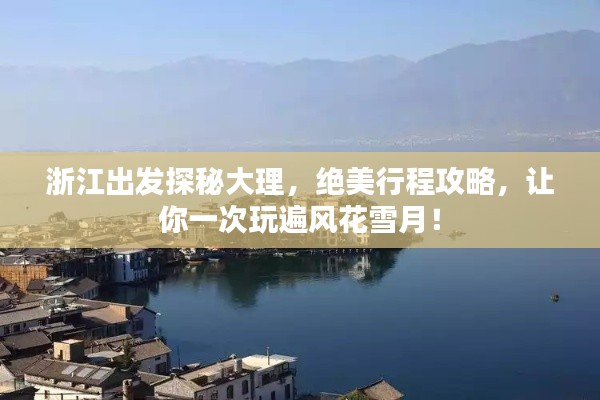 浙江出發(fā)探秘大理，絕美行程攻略，讓你一次玩遍風(fēng)花雪月！