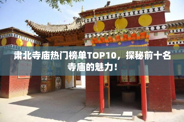肅北寺廟熱門榜單TOP10，探秘前十名寺廟的魅力！