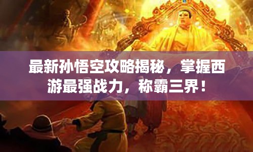 最新孫悟空攻略揭秘，掌握西游最強戰(zhàn)力，稱霸三界！