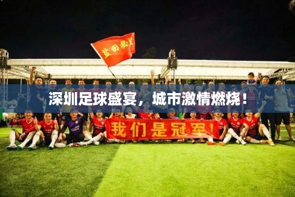 深圳足球盛宴，城市激情燃燒！