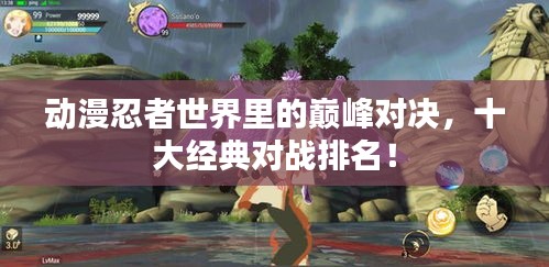 動(dòng)漫忍者世界里的巔峰對(duì)決，十大經(jīng)典對(duì)戰(zhàn)排名！