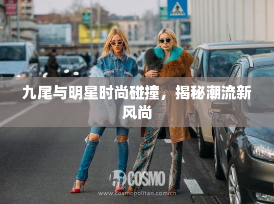 九尾與明星時(shí)尚碰撞，揭秘潮流新風(fēng)尚
