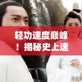 輕功速度巔峰！揭秘史上速度排名前十的輕功絕學(xué)