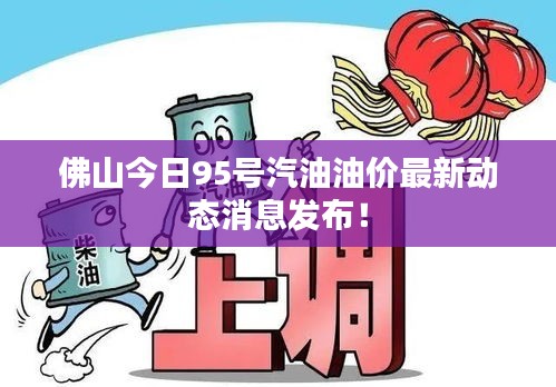 佛山今日95號汽油油價最新動態(tài)消息發(fā)布！