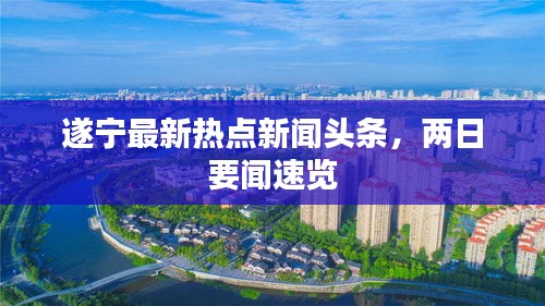 遂寧最新熱點新聞頭條，兩日要聞速覽
