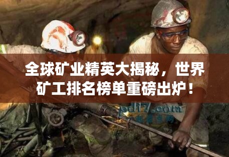 全球礦業(yè)精英大揭秘，世界礦工排名榜單重磅出爐！