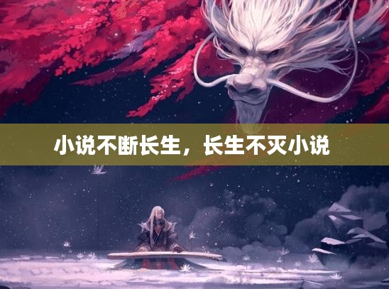 小說(shuō)不斷長(zhǎng)生，長(zhǎng)生不滅小說(shuō) 