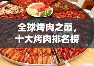 全球烤肉之巔，十大烤肉排名榜單，讓你垂涎欲滴！