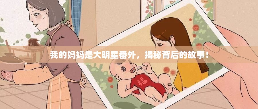 我的媽媽是大明星番外，揭秘背后的故事！