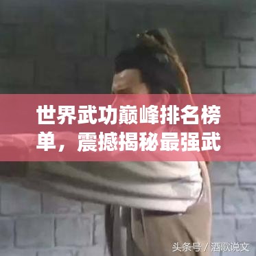 世界武功巔峰排名榜單，震撼揭秘最強武功秘籍！