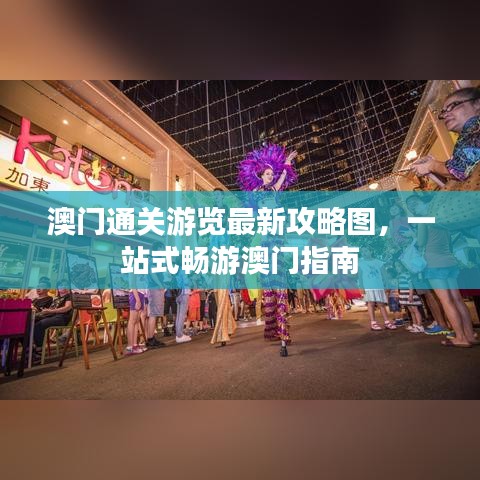 澳門通關(guān)游覽最新攻略圖，一站式暢游澳門指南