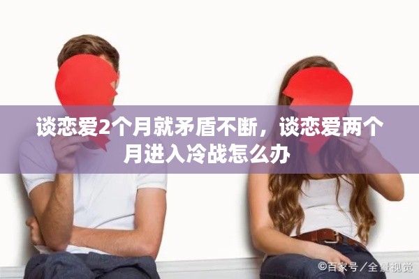 談戀愛2個月就矛盾不斷，談戀愛兩個月進(jìn)入冷戰(zhàn)怎么辦 