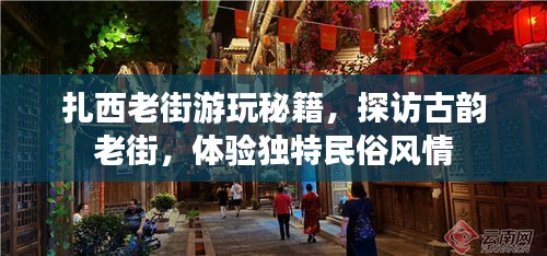 扎西老街游玩秘籍，探訪古韻老街，體驗(yàn)獨(dú)特民俗風(fēng)情