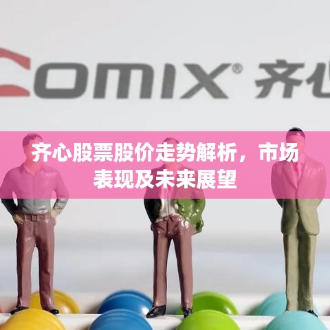 齊心股票股價走勢解析，市場表現(xiàn)及未來展望