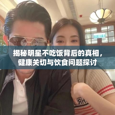 揭秘明星不吃飯背后的真相，健康關(guān)切與飲食問題探討