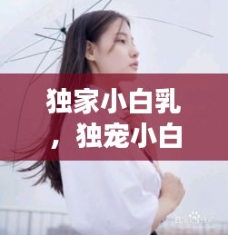 獨(dú)家小白乳，獨(dú)寵小白不白 