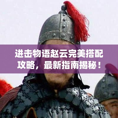 進(jìn)擊物語趙云完美搭配攻略，最新指南揭秘！