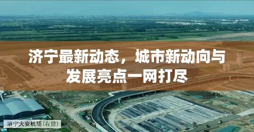 濟(jì)寧最新動態(tài)，城市新動向與發(fā)展亮點(diǎn)一網(wǎng)打盡