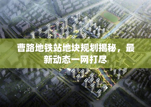 曹路地鐵站地塊規(guī)劃揭秘，最新動(dòng)態(tài)一網(wǎng)打盡