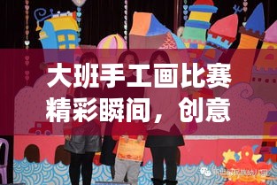 大班手工畫比賽精彩瞬間，創(chuàng)意與藝術的極致融合展現(xiàn)