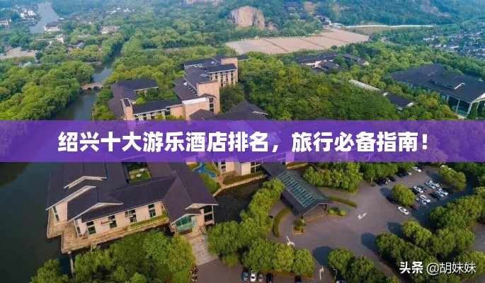 紹興十大游樂酒店排名，旅行必備指南！