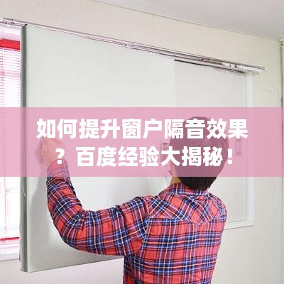 如何提升窗戶(hù)隔音效果？百度經(jīng)驗(yàn)大揭秘！