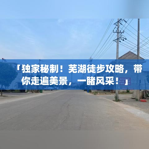「獨(dú)家秘制！蕪湖徒步攻略，帶你走遍美景，一睹風(fēng)采！」