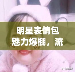 明星表情包魅力爆棚，流行文化下的可愛風(fēng)暴