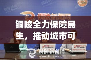 銅陵全力保障民生，推動城市可持續(xù)發(fā)展——最新六保新聞頭條
