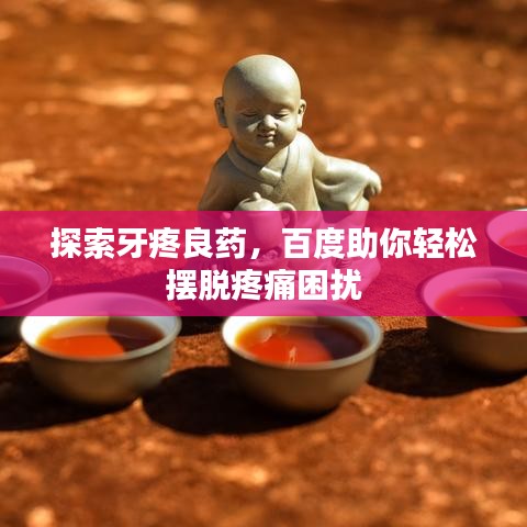 探索牙疼良藥，百度助你輕松擺脫疼痛困擾