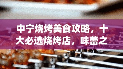 中寧燒烤美食攻略，十大必選燒烤店，味蕾之旅不容錯過