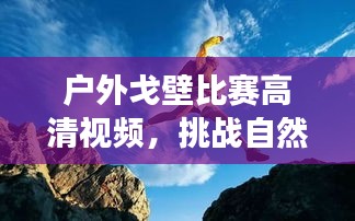 戶外戈壁比賽高清視頻，挑戰(zhàn)自然極限，見證運(yùn)動激情！