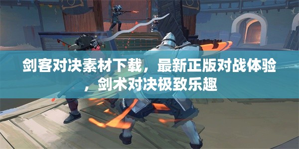 劍客對(duì)決素材下載，最新正版對(duì)戰(zhàn)體驗(yàn)，劍術(shù)對(duì)決極致樂(lè)趣