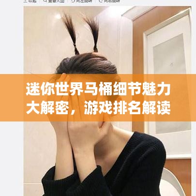 迷你世界馬桶細節(jié)魅力大解密，游戲排名解讀！