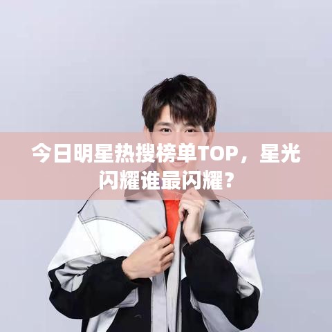 今日明星熱搜榜單TOP，星光閃耀誰(shuí)最閃耀？