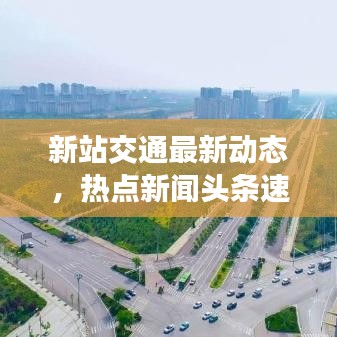 新站交通最新動(dòng)態(tài)，熱點(diǎn)新聞?lì)^條速遞