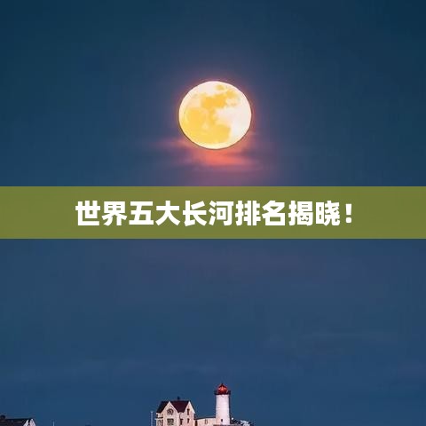 世界五大長(zhǎng)河排名揭曉！