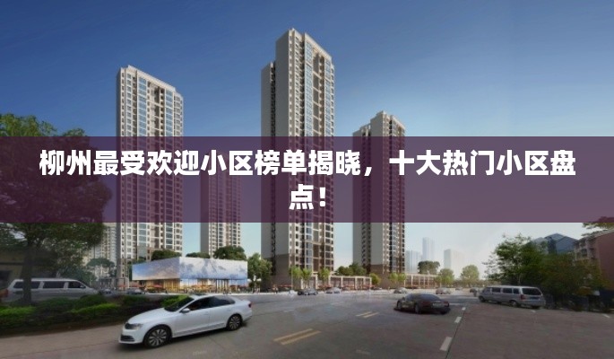 柳州最受歡迎小區(qū)榜單揭曉，十大熱門小區(qū)盤點！
