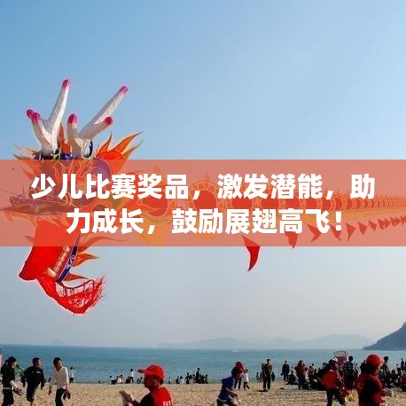 少兒比賽獎(jiǎng)品，激發(fā)潛能，助力成長(zhǎng)，鼓勵(lì)展翅高飛！