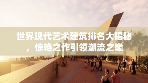 世界現(xiàn)代藝術(shù)建筑排名大揭秘，驚艷之作引領(lǐng)潮流之巔