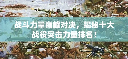 戰(zhàn)斗力量巔峰對決，揭秘十大戰(zhàn)役突擊力量排名！